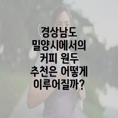 경상남도 밀양시에서의 커피 원두 추천은 어떻게 이루어질까?