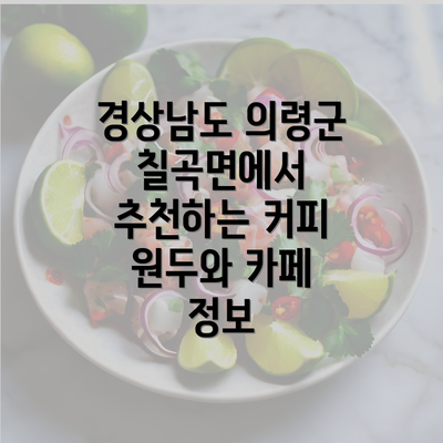 경상남도 의령군 칠곡면에서 추천하는 커피 원두와 카페 정보