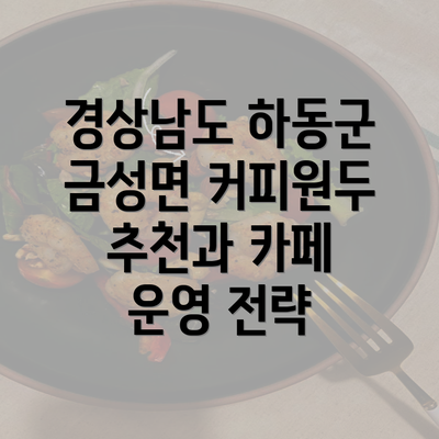 경상남도 하동군 금성면 커피원두 추천과 카페 운영 전략