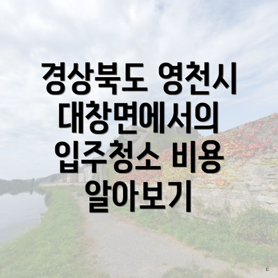 경상북도 영천시 대창면에서의 입주청소 비용 알아보기