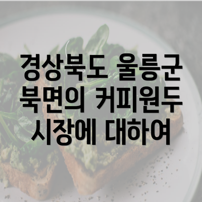 경상북도 울릉군 북면의 커피원두 시장에 대하여