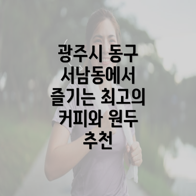 광주시 동구 서남동에서 즐기는 최고의 커피와 원두 추천