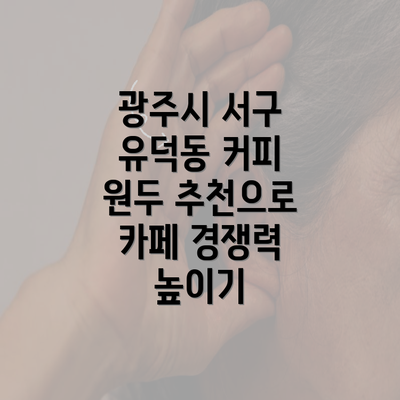 광주시 서구 유덕동 커피 원두 추천으로 카페 경쟁력 높이기