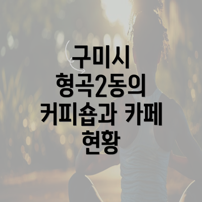 구미시 형곡2동의 커피숍과 카페 현황