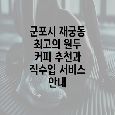 군포시 재궁동 최고의 원두 커피 추천과 직수입 서비스 안내