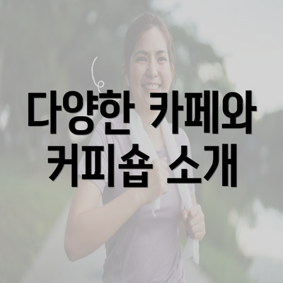 다양한 카페와 커피숍 소개