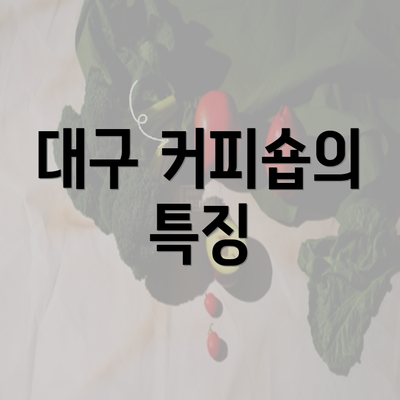 대구 커피숍의 특징