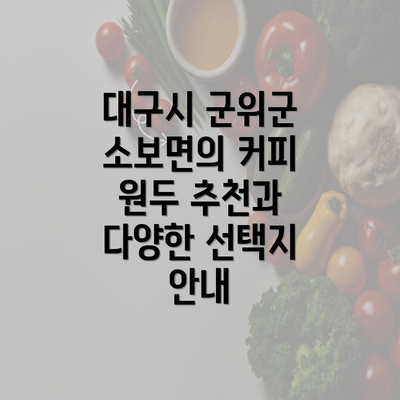 대구시 군위군 소보면의 커피 원두 추천과 다양한 선택지 안내