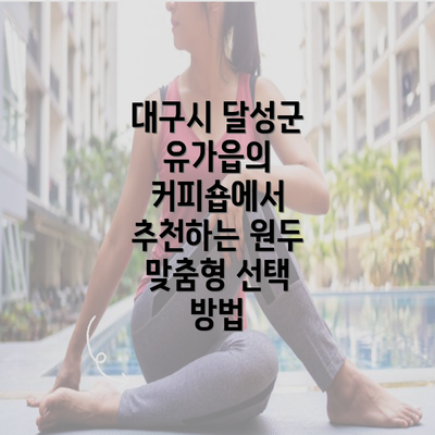 대구시 달성군 유가읍의 커피숍에서 추천하는 원두 맞춤형 선택 방법