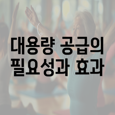 대용량 공급의 필요성과 효과