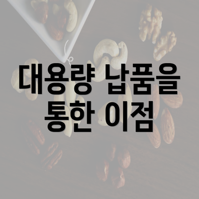 대용량 납품을 통한 이점