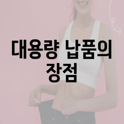 대용량 납품의 장점