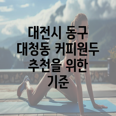 대전시 동구 대청동 커피원두 추천을 위한 기준