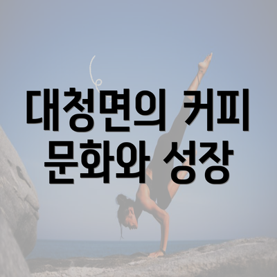 대청면의 커피 문화와 성장