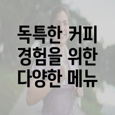 독특한 커피 경험을 위한 다양한 메뉴