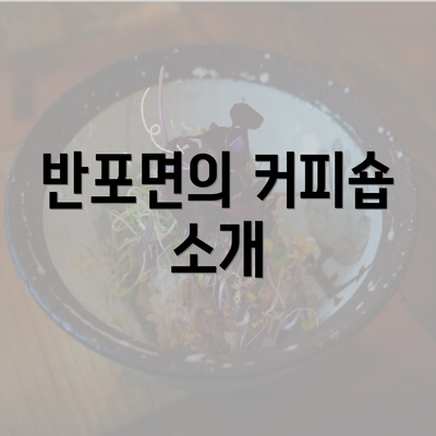 반포면의 커피숍 소개