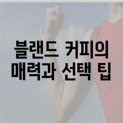 블랜드 커피의 매력과 선택 팁