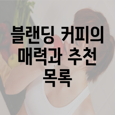 블랜딩 커피의 매력과 추천 목록