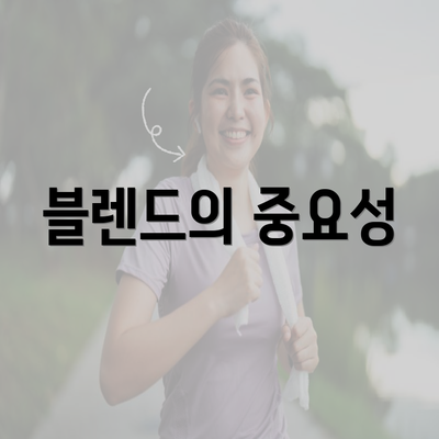 블렌드의 중요성