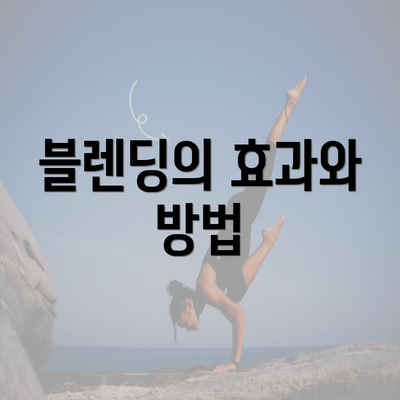 블렌딩의 효과와 방법