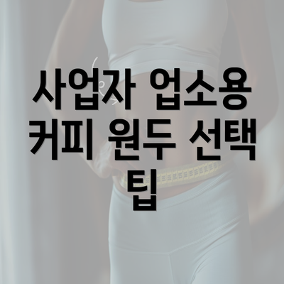 사업자 업소용 커피 원두 선택 팁