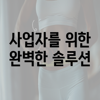 사업자를 위한 완벽한 솔루션