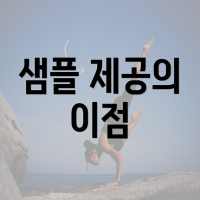 샘플 제공의 이점