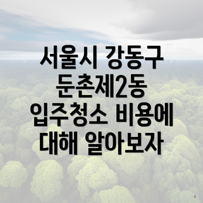 서울시 강동구 둔촌제2동 입주청소 비용에 대해 알아보자