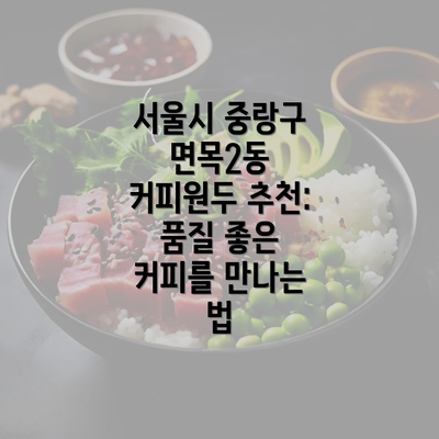 서울시 중랑구 면목2동 커피원두 추천: 품질 좋은 커피를 만나는 법