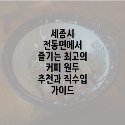 세종시 전동면에서 즐기는 최고의 커피 원두 추천과 직수입 가이드