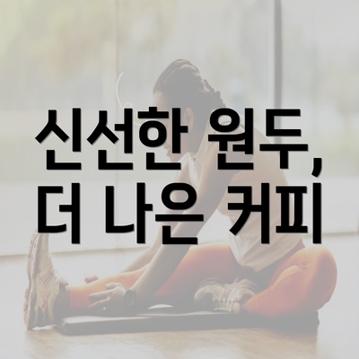 신선한 원두, 더 나은 커피