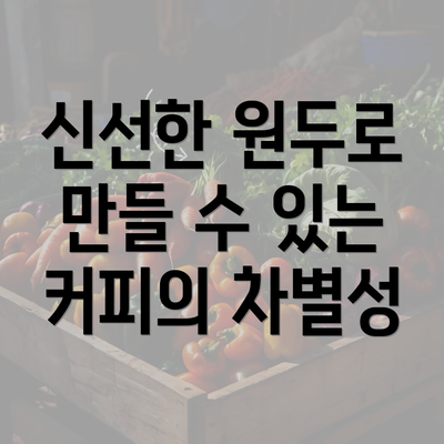 신선한 원두로 만들 수 있는 커피의 차별성