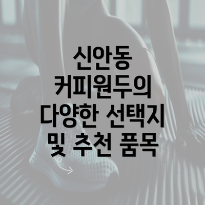 신안동 커피원두의 다양한 선택지 및 추천 품목