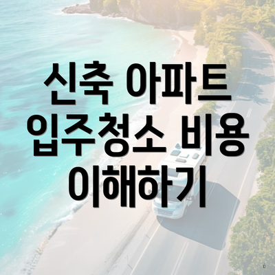 신축 아파트 입주청소 비용 이해하기