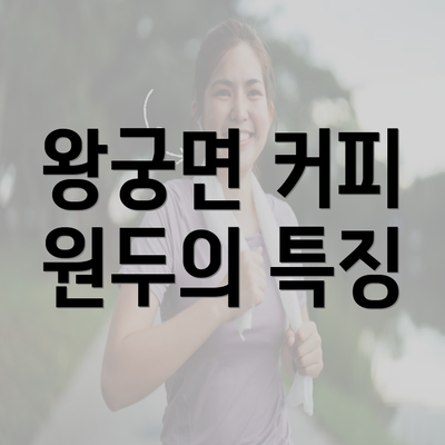 왕궁면 커피 원두의 특징