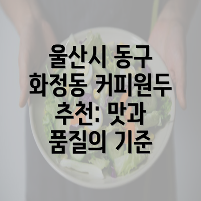 울산시 동구 화정동 커피원두 추천: 맛과 품질의 기준