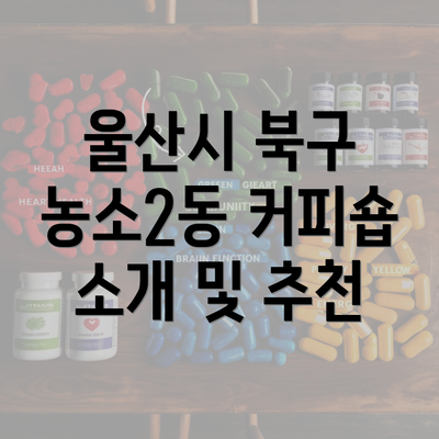 울산시 북구 농소2동 커피숍 소개 및 추천