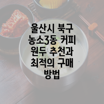 울산시 북구 농소3동 커피 원두 추천과 최적의 구매 방법