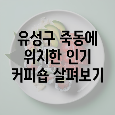 유성구 죽동에 위치한 인기 커피숍 살펴보기