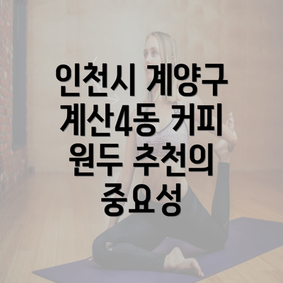 인천시 계양구 계산4동 커피 원두 추천의 중요성