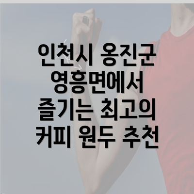 인천시 옹진군 영흥면에서 즐기는 최고의 커피 원두 추천