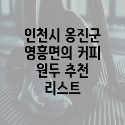 인천시 옹진군 영흥면의 커피 원두 추천 리스트