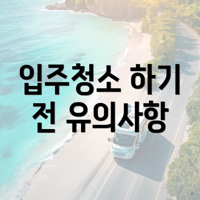 입주청소 하기 전 유의사항