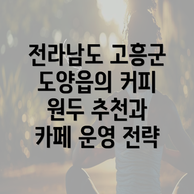 전라남도 고흥군 도양읍의 커피 원두 추천과 카페 운영 전략