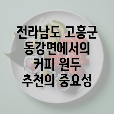 전라남도 고흥군 동강면에서의 커피 원두 추천의 중요성