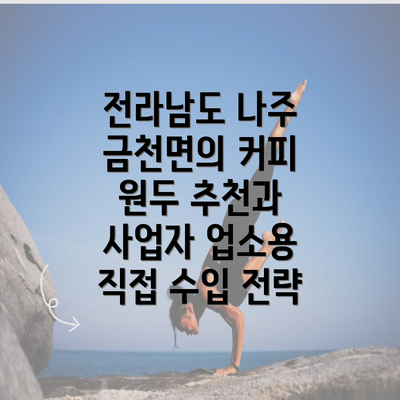 전라남도 나주 금천면의 커피 원두 추천과 사업자 업소용 직접 수입 전략