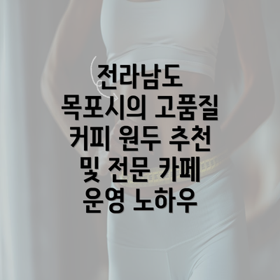 전라남도 목포시의 고품질 커피 원두 추천 및 전문 카페 운영 노하우