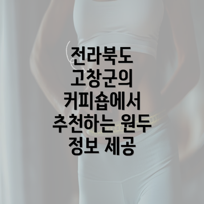 전라북도 고창군의 커피숍에서 추천하는 원두 정보 제공