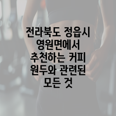 전라북도 정읍시 영원면에서 추천하는 커피 원두와 관련된 모든 것