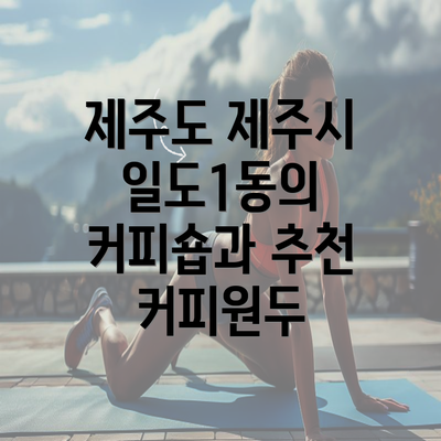 제주도 제주시 일도1동의 커피숍과 추천 커피원두